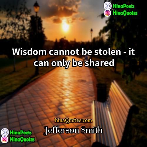 Jefferson Smith Quotes | Wisdom cannot be stolen - it can